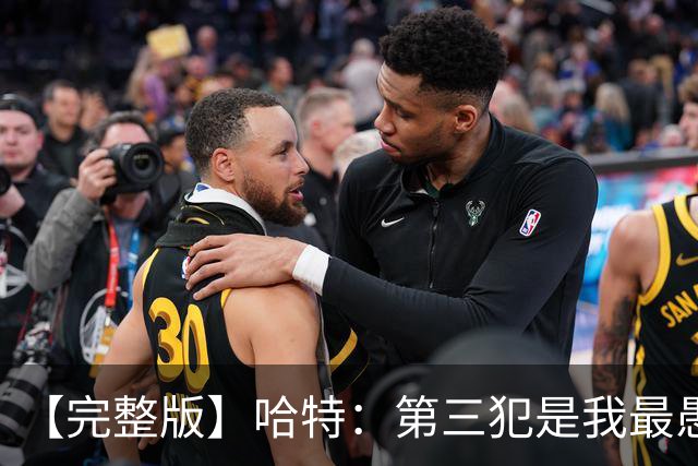 【完整版】哈特：第三犯是我最愚蠢的犯规 要敢投篮把文班引出来
