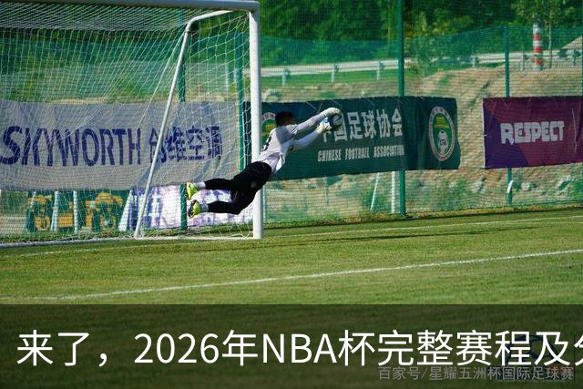 来了，2026年NBA杯完整赛程及分组，更有每场比赛的具体时间安排