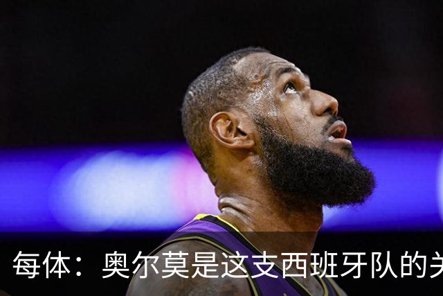 每体：奥尔莫是这支西班牙队的关键球员，他有世界杯经验