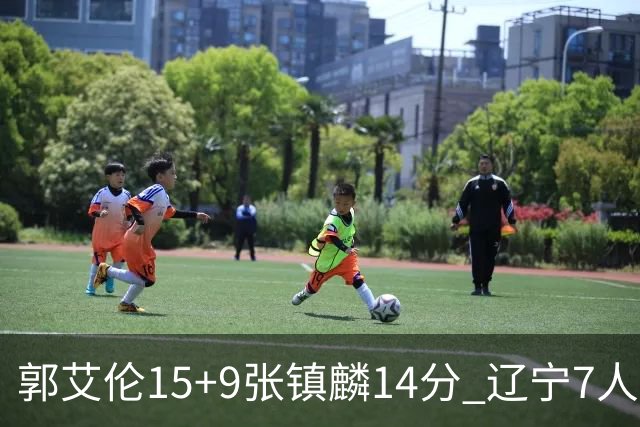 郭艾伦15+9张镇麟14分 辽宁7人上双大胜肯帝亚