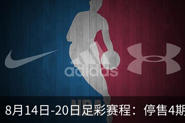 8月14日-20日足彩赛程：停售4期 西甲周末开赛