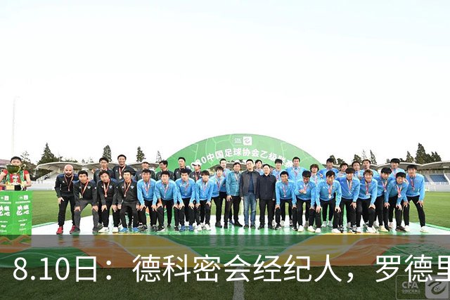 8.10日：德科密会经纪人，罗德里或将重返西甲，巴萨报价遭曼城拒绝