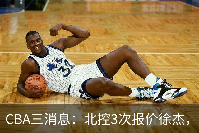 CBA三消息：北控3次报价徐杰，陈海涛回应，广东宏远签约首个外援